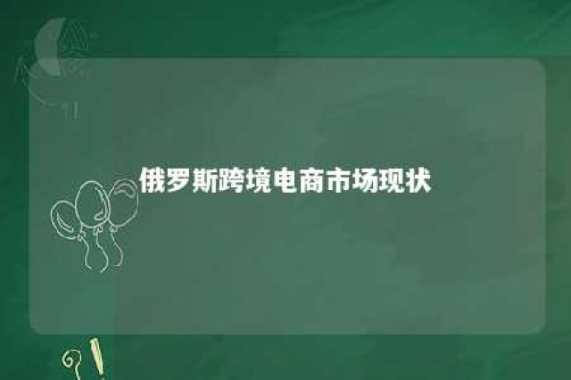 俄罗斯跨境电商市场现状 俄罗斯跨境电商发展现状