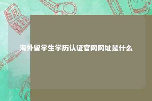 海外留学生学历认证官网网址是什么 海外留学学历认证网站